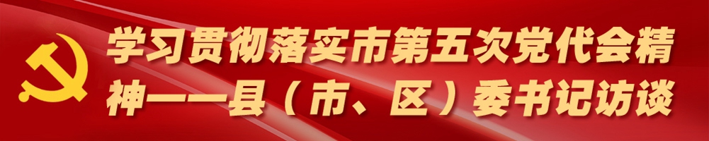 學習貫徹落實市第五次黨代會精神——縣（市、區）委書記訪談